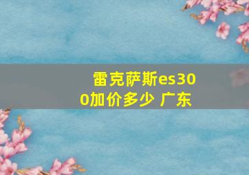 雷克萨斯es300加价多少 广东